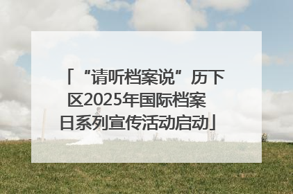 “请听档案说”历下区2025年国际档案日系列宣传活动启动